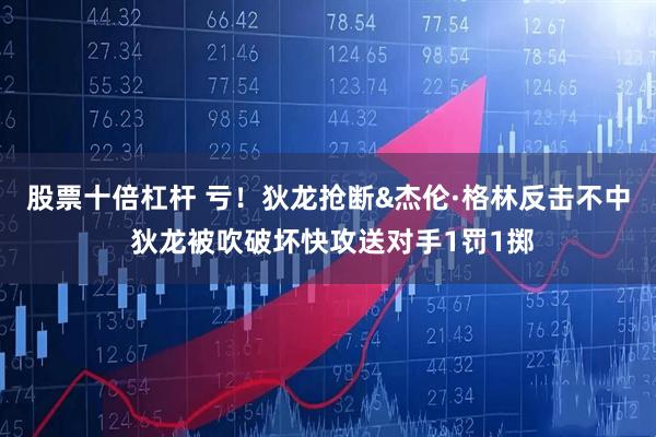 股票十倍杠杆 亏！狄龙抢断&杰伦·格林反击不中 狄龙被吹破坏快攻送对手1罚1掷