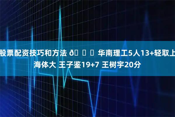 股票配资技巧和方法 🏀华南理工5人13+轻取上海体大 王子鉴19+7 王树宇20分